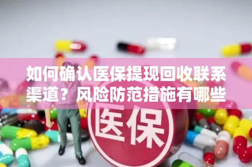 如何确认医保提现回收联系渠道？风险防范措施有哪些？